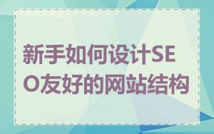 新手如何设计SEO友好的网站结构