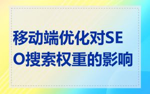 移动端优化对SEO搜索权重的影响