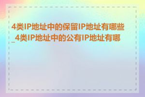 4类IP地址中的保留IP地址有哪些_4类IP地址中的公有IP地址有哪些
