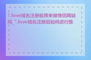 ".love域名注册能用来做情侣网站吗_".love域名注册后如何进行推广