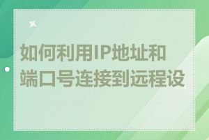 如何利用IP地址和端口号连接到远程设备