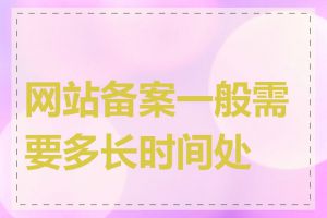 网站备案一般需要多长时间处理