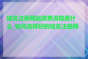 域名注册网站续费流程是什么_如何选择好的域名注册网站