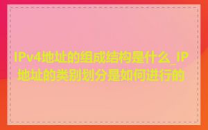 IPv4地址的组成结构是什么_IP 地址的类别划分是如何进行的