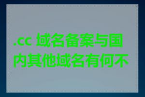 .cc 域名备案与国内其他域名有何不同
