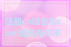 注册cn域名和com域名有何不同
