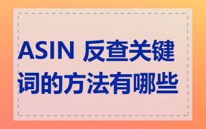 ASIN 反查关键词的方法有哪些