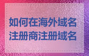 如何在海外域名注册商注册域名
