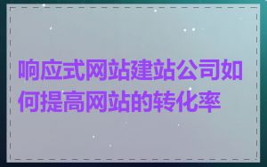 响应式网站建站公司如何提高网站的转化率