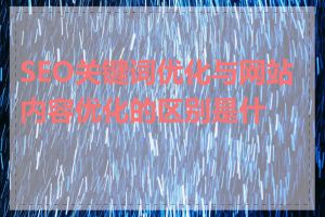 SEO关键词优化与网站内容优化的区别是什么