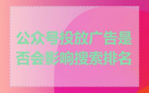 公众号投放广告是否会影响搜索排名