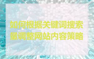 如何根据关键词搜索量调整网站内容策略