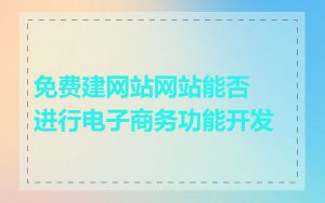 免费建网站网站能否进行电子商务功能开发