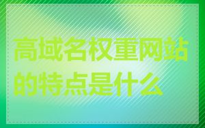 高域名权重网站的特点是什么