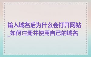 输入域名后为什么会打开网站_如何注册并使用自己的域名
