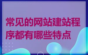 常见的网站建站程序都有哪些特点