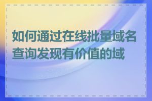 如何通过在线批量域名查询发现有价值的域名