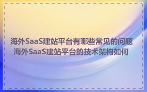 海外SaaS建站平台有哪些常见的问题_海外SaaS建站平台的技术架构如何