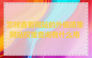 怎样查看网站的外链质量_网站权重查询有什么用