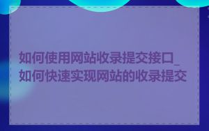 如何使用网站收录提交接口_如何快速实现网站的收录提交