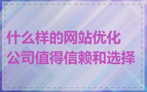 什么样的网站优化公司值得信赖和选择