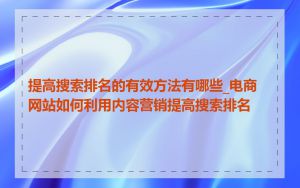 提高搜索排名的有效方法有哪些_电商网站如何利用内容营销提高搜索排名