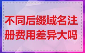 不同后缀域名注册费用差异大吗