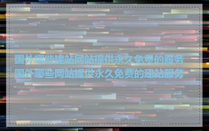 国外哪些建站网站提供永久免费的服务_国外哪些网站提供永久免费的建站服务