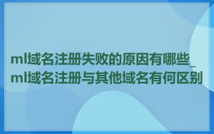 ml域名注册失败的原因有哪些_ml域名注册与其他域名有何区别