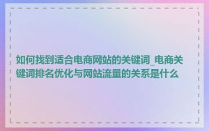 如何找到适合电商网站的关键词_电商关键词排名优化与网站流量的关系是什么