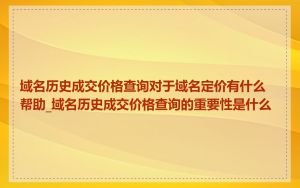 域名历史成交价格查询对于域名定价有什么帮助_域名历史成交价格查询的重要性是什么