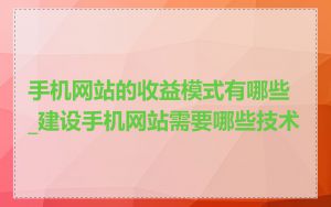 手机网站的收益模式有哪些_建设手机网站需要哪些技术
