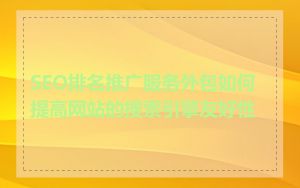 SEO排名推广服务外包如何提高网站的搜索引擎友好性