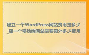 建立一个WordPress网站费用是多少_建一个移动端网站需要额外多少费用