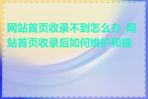 网站首页收录不到怎么办_网站首页收录后如何维护和提升