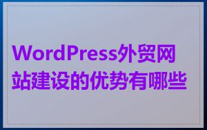 WordPress外贸网站建设的优势有哪些