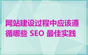 网站建设过程中应该遵循哪些 SEO 最佳实践