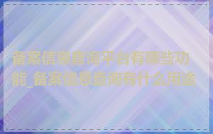 备案信息查询平台有哪些功能_备案信息查询有什么用途