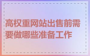 高权重网站出售前需要做哪些准备工作