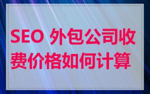 SEO 外包公司收费价格如何计算