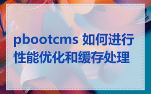 pbootcms 如何进行性能优化和缓存处理