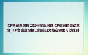 ICP备案查询接口如何实现网站ICP信息的自动查询_ICP备案查询接口的接口文档在哪里可以找到