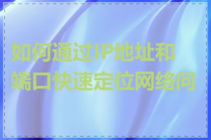 如何通过IP地址和端口快速定位网络问题