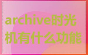 archive时光机有什么功能