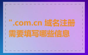 ".com.cn 域名注册需要填写哪些信息