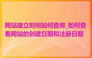 网站建立时间如何查询_如何查看网站的创建日期和注册日期