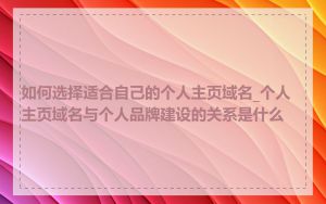 如何选择适合自己的个人主页域名_个人主页域名与个人品牌建设的关系是什么