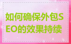 如何确保外包SEO的效果持续