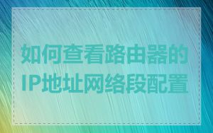 如何查看路由器的IP地址网络段配置