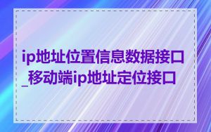 ip地址位置信息数据接口_移动端ip地址定位接口